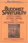 Buddhist Spirituality: Later China, Korea, Japan, And The Modern World Buddhist Spirituality: Later China, Korea, Japan, And The Modern World