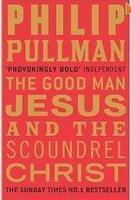 The Good Man Jesus And The Scoundrel Christ. Philip Pullman