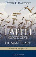 Faith God's Gift To The Human Heart: How To Put It To Good Use Faith God's Gift To The Human Heart: How To Put It To Good Use