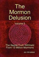The Mormon Delusion. Volume 2. The Secret Truth Withheld From 13 Million Mormons. The Mormon Delusion. Volume 2. The Secret Truth Withheld From 13 Million Mormons.
