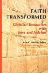 Faith Transformed: Christian Encounters With Jews And Judaism Faith Transformed: Christian Encounters With Jews And Judaism