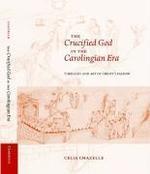 The Crucified God In The Carolingian Era: Theology And Art Of Christ's Passion