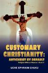 Customary Christianity: Antichrist By Default: Religion Without Reason - Book 3