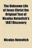 The Unknown Life Of Jesus Christ The Original Text Of Nicolas Notovitch's 1887 Discovery
