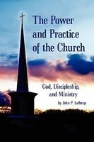 The Power And Practice Of The Church: God, Discipleship, And Ministry