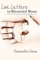 Love Letters To Miscarried Moms: Written In The Midst Of My Grief So That You Will Not Be Alone In Yours.