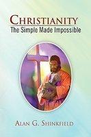 Christianity - The Simple Made Impossible Christianity - The Simple Made Impossible