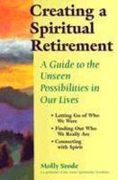 Creating A Spiritual Retirement: A Guide To The Unseen Possibilities In Our Lives