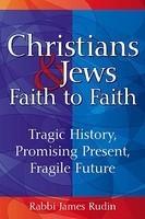 Christians & Jews: Faith To Faith: Tragic History, Promising Present, Fragile Faith