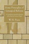 Some Principles Of Liturgical Reform: A Contribution Towards The Revision Of The Book Of Common Prayer