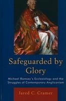 Safeguarded By Glory: Michael Ramsey's Ecclesiology And The Struggles Of Contemporary Anglicanism