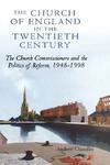 The Church Of England In The Twentieth Century: The Church Commissioners And The Politics Of Reform, 1948-1998