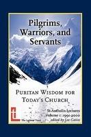 Pilgrims, Warriors, And Servants: Puritan Wisdom For Today's Church