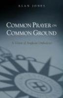 Common Prayer On Common Ground: A Vision Of Anglican Orthodoxy
