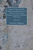 Ninety-Six Sermons By The Right Honourable And Reverend Father In God, Lancelot Andrewes, Sometime Lord Bishop Of Winchester, Vol. III