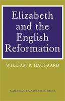 Elizabeth And The English Reformation: The Struggles For A Stable Settlement Of Religion