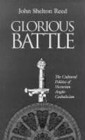 Glorious Battle: The Cultural Politics Of Victorian Anglo-Catholicism