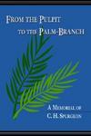 From The Pulpit To The Palm-Branch: A Memorial To C. H. Spurgeon From The Pulpit To The Palm-Branch: A Memorial To C. H. Spurgeon