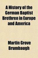A History Of The German Baptist Brethren In Europe And America