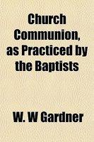 Church Communion, As Practiced By The Baptists