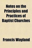 Notes On The Principles And Practices Of Baptist Churches