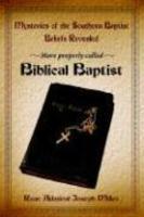 Mysteries Of The Southern Baptist Beliefs Revealed: More Properly Called Biblical Baptists