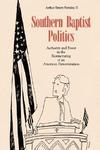 Southern Baptist Politics: Authority And Power In The Restructuring Of An American Denomination