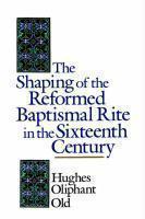 The Shaping Of The Reformed Baptismal Rite In The Sixteenth Century