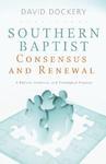 Southern Baptist Consensus And Renewal: A Biblical, Historical, And Theological Proposal