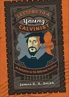 Letters To A Young Calvinist: An Invitation To The Reformed Tradition
