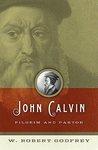 John Calvin: Pilgrim And Pastor