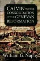 Calvin And The Consolidation Of The Genevan Reformation