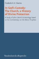 In God's Custody. The Church, A History Of Divine Protection: A Study Of John Calvin's Ecclesiology Based On His Commentary On The Minor Prophets In God's Custody. The Church, A History Of Divine Protection: A Study Of John Calvin's Ecclesiology Based On His Commentary On The Minor Prophets
