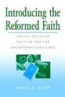 Introducing The Reformed Faith: Biblical Revelation, Christian Tradition, Contemporary Significance