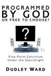Programmed By God Or Free To Choose?: Five-Point Calvinism Under The Searchlight Programmed By God Or Free To Choose?: Five-Point Calvinism Under The Searchlight