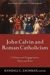 John Calvin And Roman Catholicism: Critique And Engagement, Then And Now