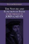 The Nature And Function Of Faith In The Theology Of John Calvin