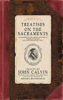 Treatises On The Sacraments: Catechism Of The Church Of Geneva, Forms Of Prayer, And Confessions Of Faith