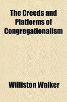 The Creeds And Platforms Of Congregationalism