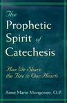 The Prophetic Spirit Of Catechesis: How We Share The Fire In Our Hearts