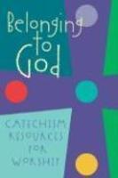 Belonging To God: Catechism Resources For Worship