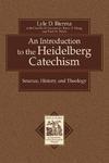 An Introduction To The Heidelberg Catechism: Sources, History, And Theology