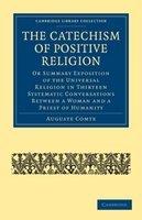 The Catechism Of Positive Religion - Or Summary Exposition Of The Universal Religion In Thirteen Systematic Conversations Between A Woman And A Priest Of Humanity