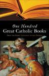 One Hundred Great Catholic Books: From The Early Centuries To The Present