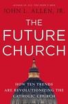 The Future Church: How Ten Trends Are Revolutionizing The Catholic Church