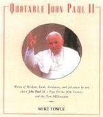 Quotable John Paul II: Words Of Wisdom, Faith, Solidarity, And Salvation By And About John II, A Pope For The 20th Century And The New Millen