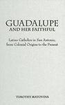 Guadalupe And Her Faithful: Latino Catholics In San Antonio, From Colonial Origins To The Present