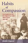 Habits Of Compassion: Irish Catholic Nuns And The Origins Of The Welfare System, 1830-1920