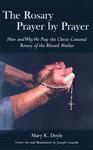 The Rosary Prayer By Prayer: How And Why We Pray The Christ-Centered Rosary Of The Blessed Mother