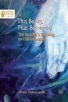 This Being, That Becomes: The Buddha's Teaching On Conditionality This Being, That Becomes: The Buddha's Teaching On Conditionality